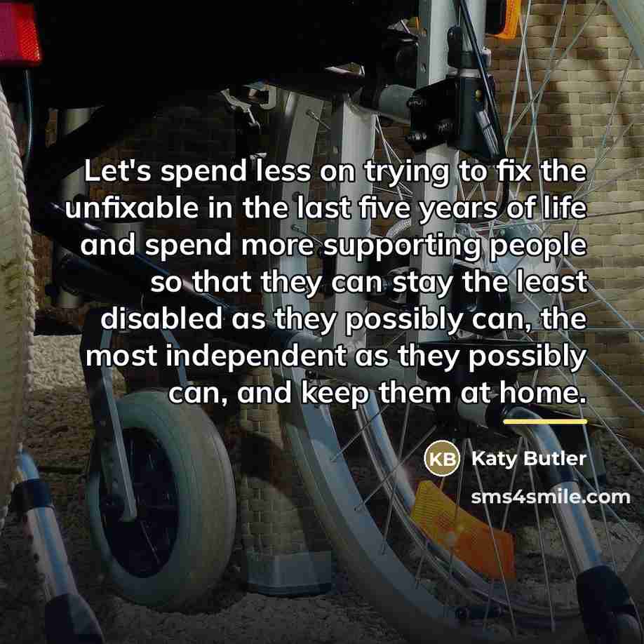 “Let's spend less on trying to fix the unfixable in…” quote by Katy Butler