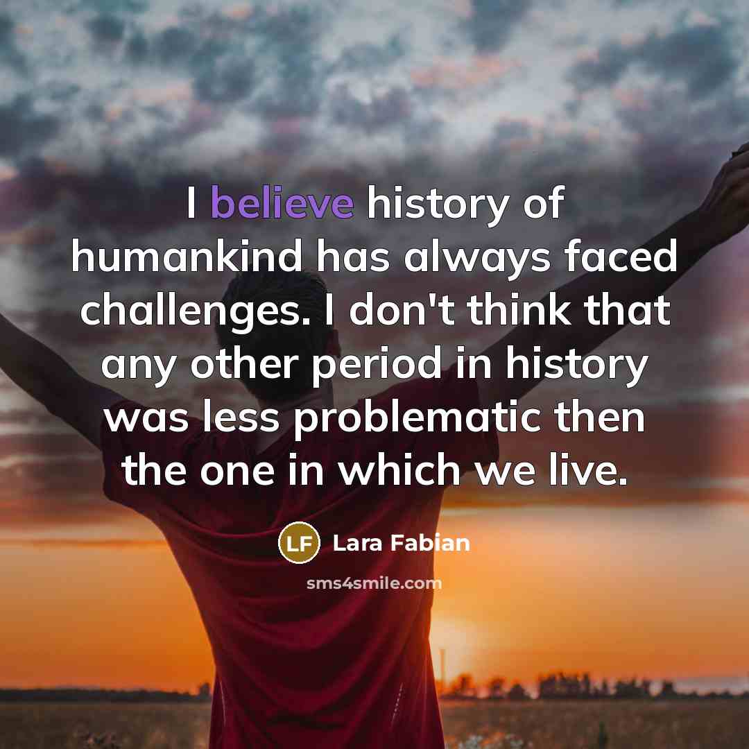 “I believe history of humankind has always faced challenges. I…” quote by Lara Fabian