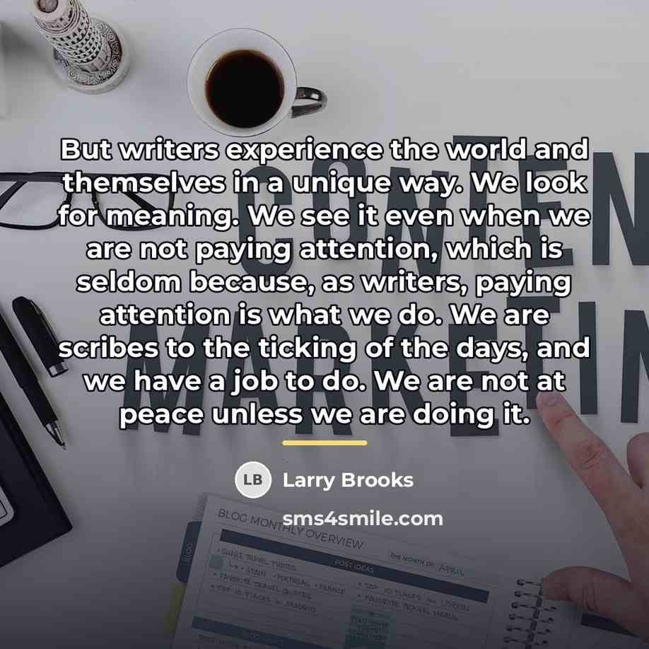 “But writers experience the world and themselves in a unique…” quote by Larry Brooks