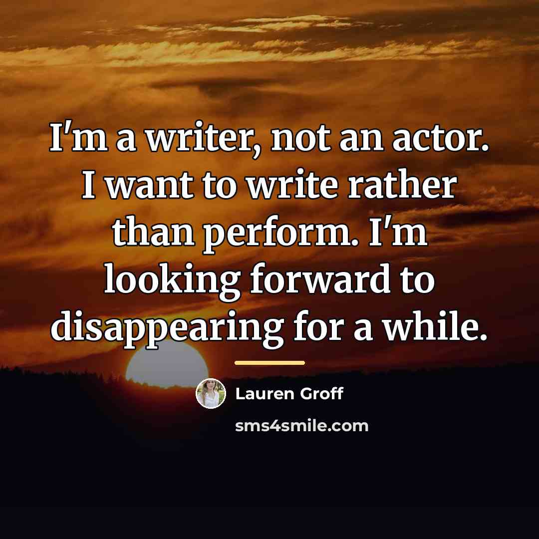 “I'm a writer, not an actor. I want to write…” quote by Lauren Groff