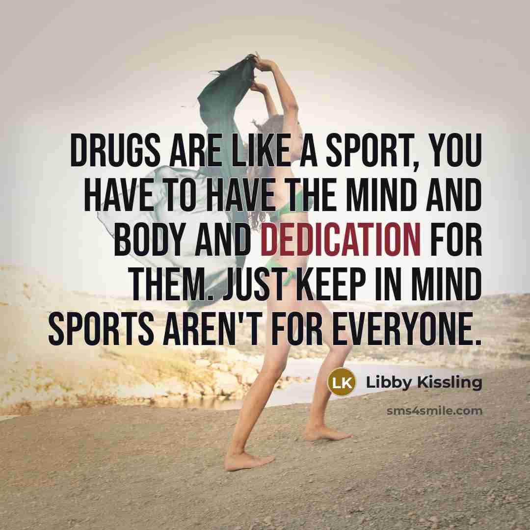 “Drugs are like a sport, you have to have the…” quote by Libby Kissling