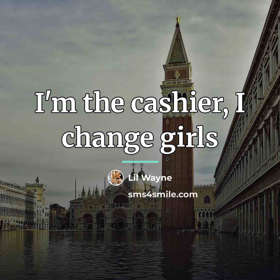 “I'm the cashier, I change girls…” quote by Lil Wayne