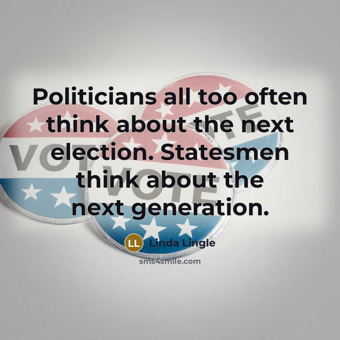 “Politicians all too often think about the next election. Statesmen…” quote by Linda Lingle