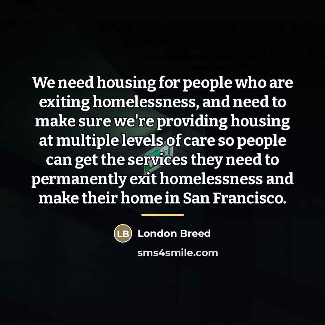 “We need housing for people who are exiting homelessness, and…” quote by London Breed