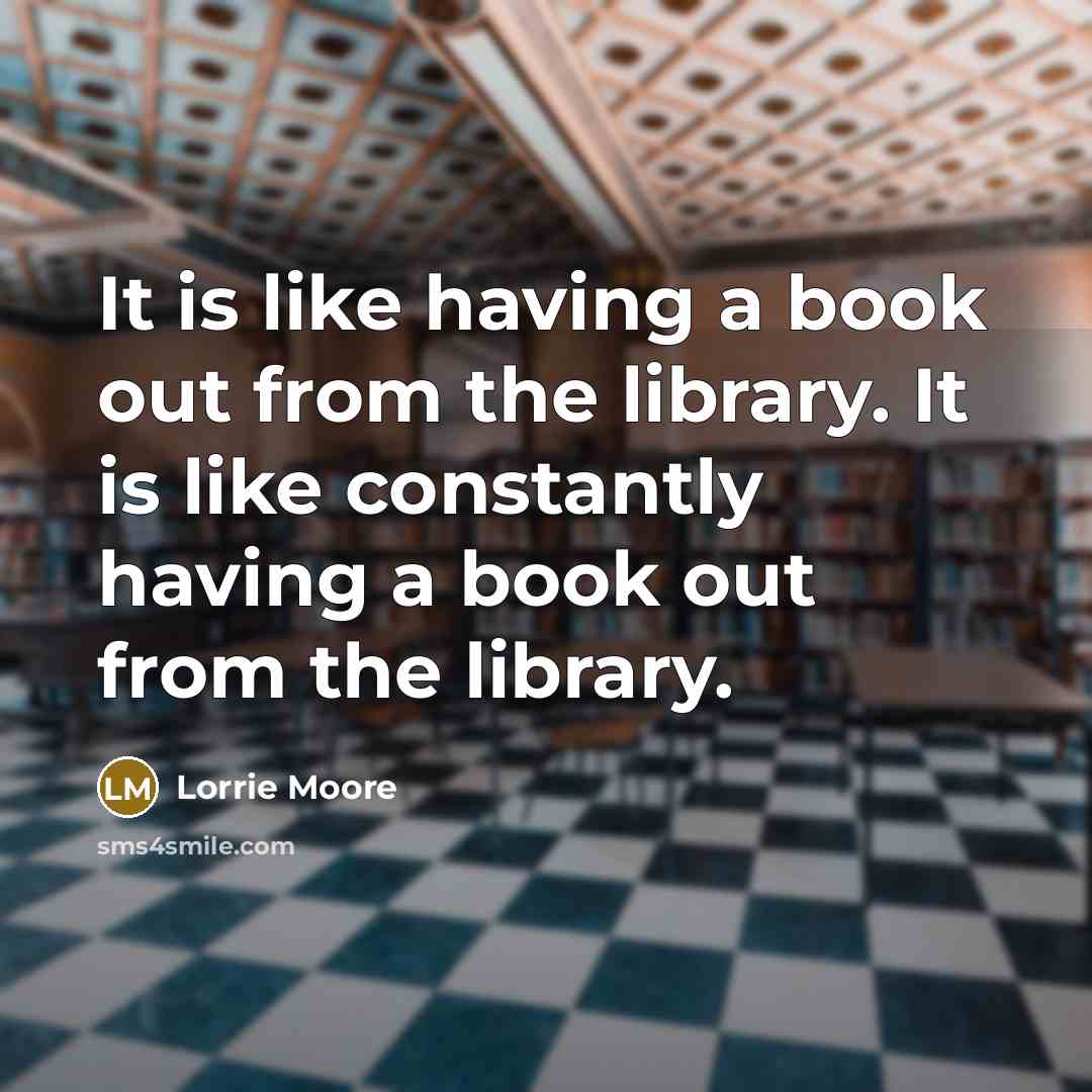 “It is like having a book out from the library.…” quote by Lorrie Moore