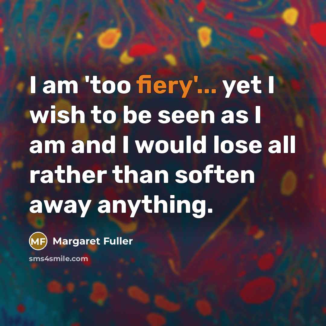 “I am 'too fiery'... yet I wish to be seen…” quote by Margaret Fuller