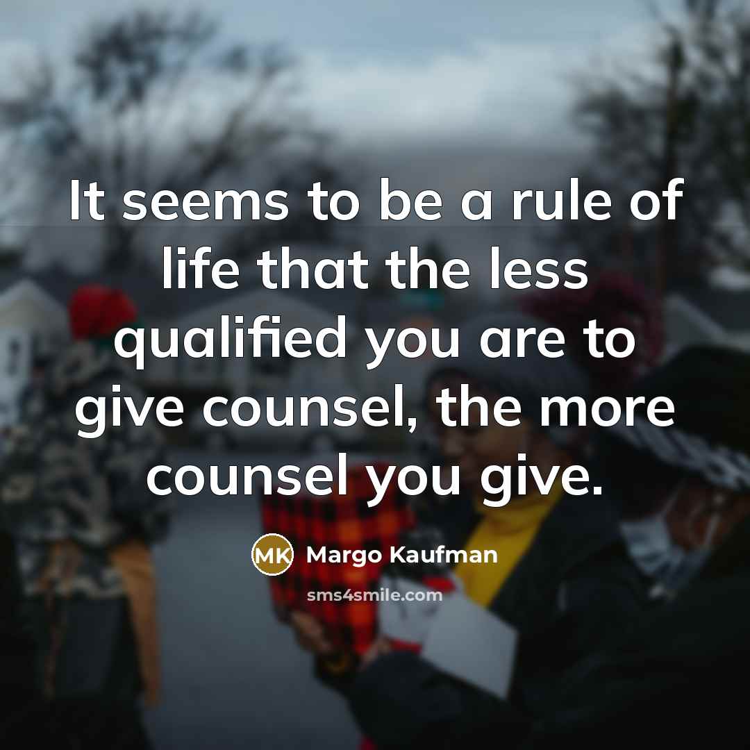 “It seems to be a rule of life that the less qualified you are to give counsel, the more counsel you give.” quote by Margo Kaufman