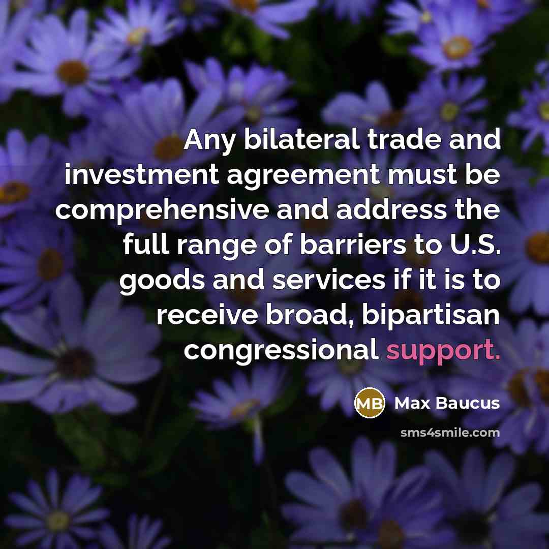 “Any bilateral trade and investment agreement must be comprehensive and…” quote by Max Baucus