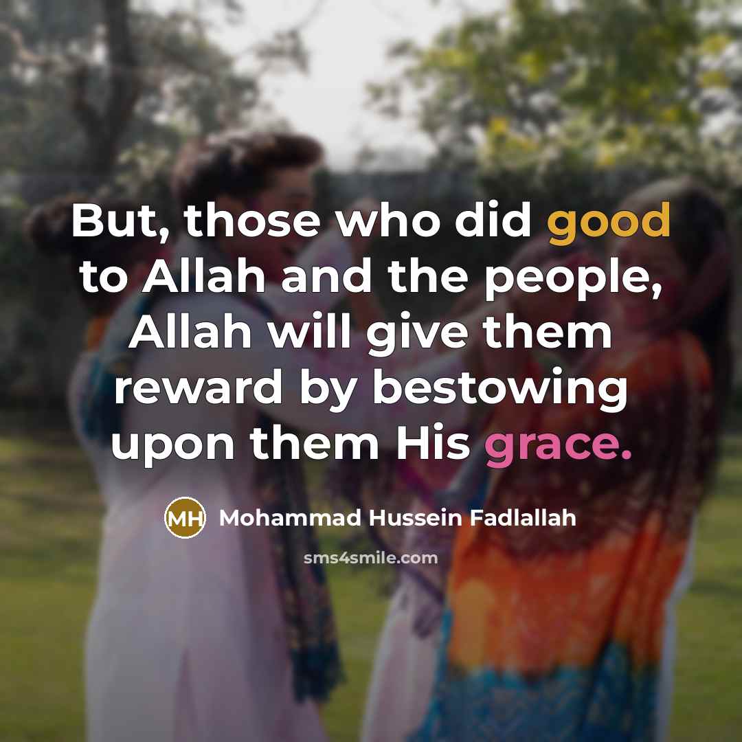 “But, those who did good to Allah and the people, Allah will give them reward by bestowing upon them His grace.” quote by Mohammad Hussein Fadlallah