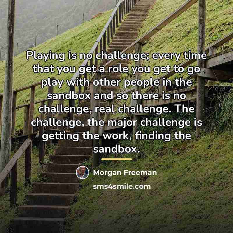 “Playing is no challenge; every time that you get a…” quote by Morgan Freeman