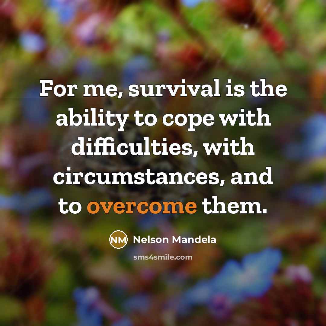 “For me, survival is the ability to cope with difficulties,…” quote by Nelson Mandela