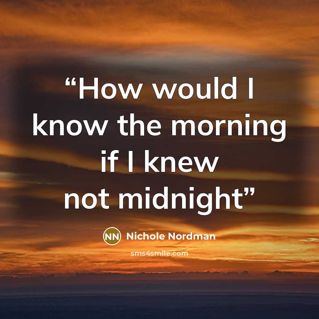 “How would I know the morning if I knew not midnight” quote by Nichole Nordman