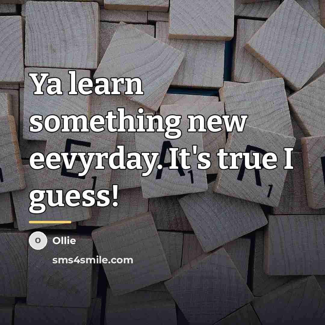 “Ya learn something new eevyrday. It's true I guess!…” quote by Ollie