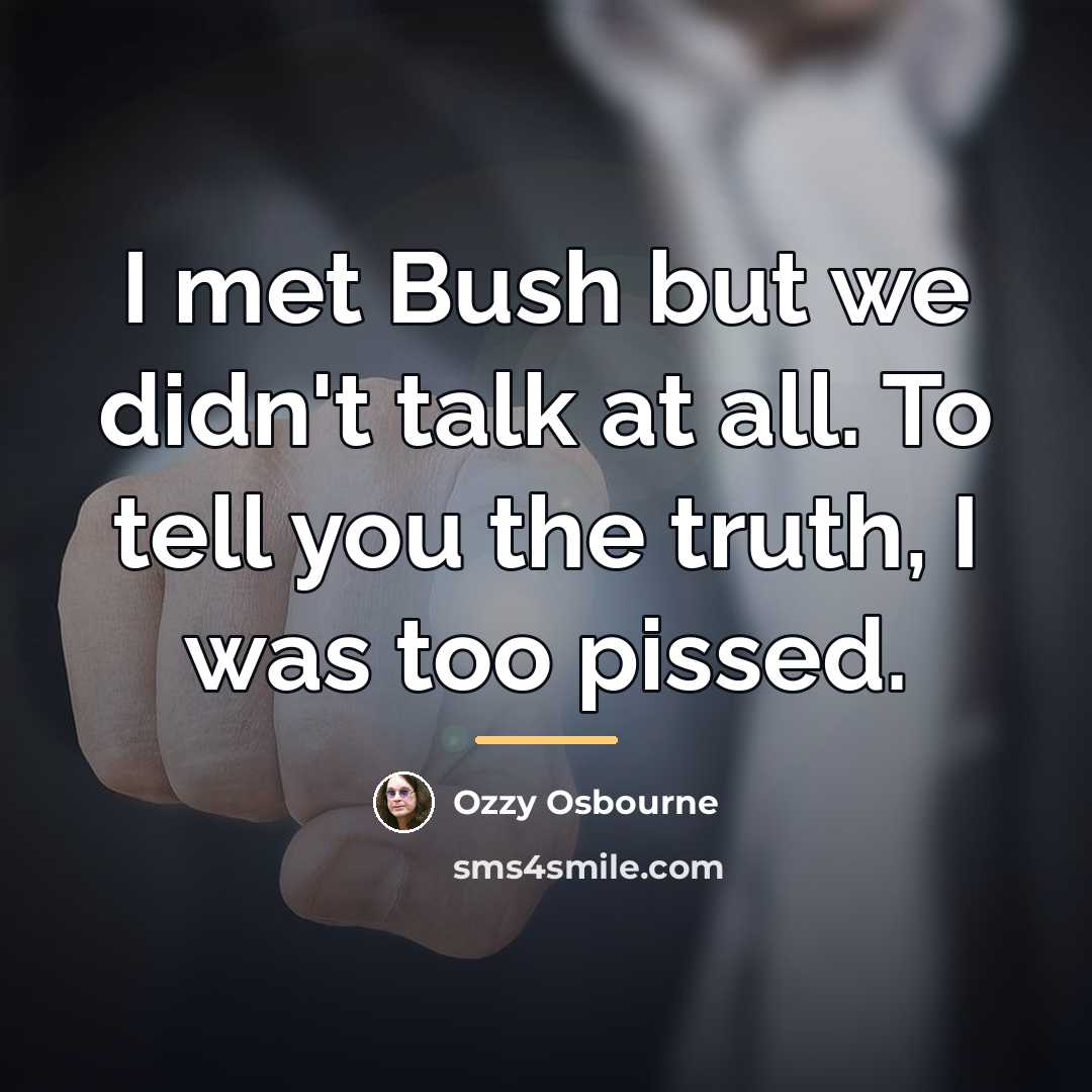 “I met Bush but we didn't talk at all. To…” quote by Ozzy Osbourne