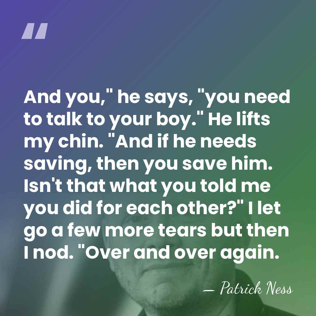 And you," he says, "you need to talk to your boy." He&hellip; - Patrick Ness