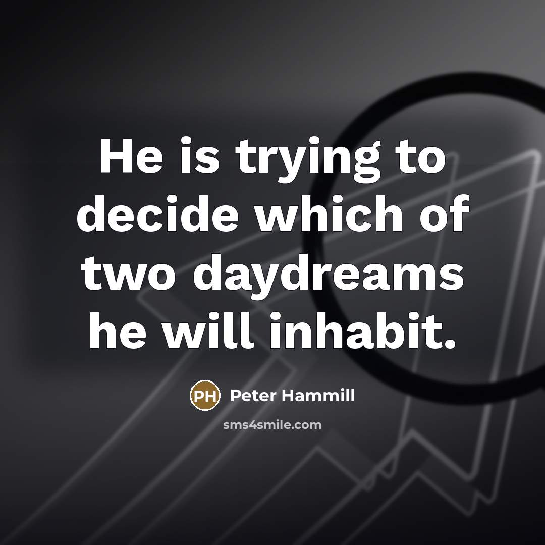 “He is trying to decide which of two daydreams he…” quote by Peter Hammill