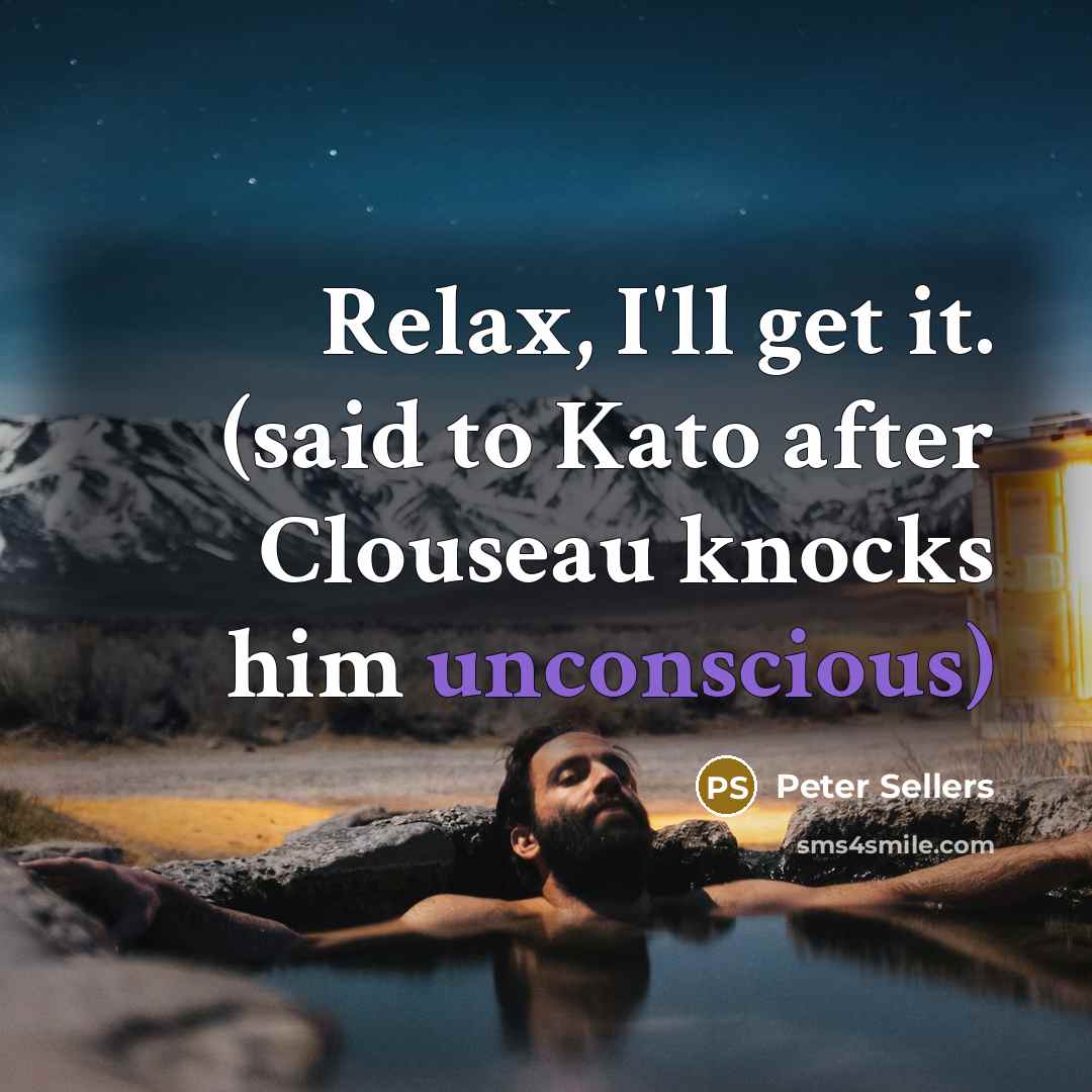 “Relax, I'll get it. (said to Kato after Clouseau knocks…” quote by Peter Sellers