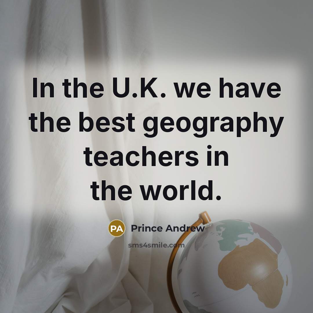 “In the U.K. we have the best geography teachers in…” quote by Prince Andrew