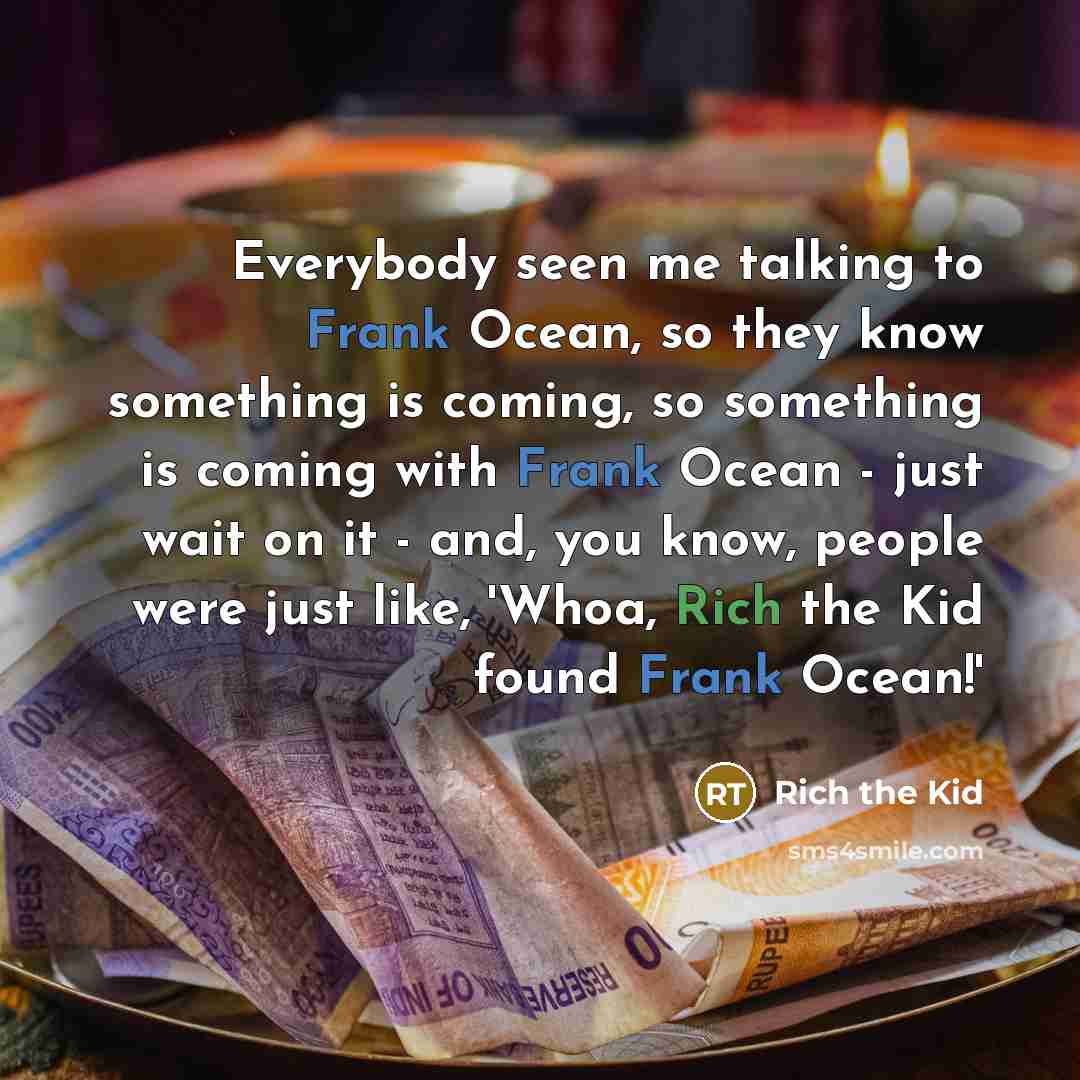“Everybody seen me talking to Frank Ocean, so they know something is coming, so something is coming with Frank Ocean - just wait on it - and, you know, people were just like, 'Whoa, Rich the Kid found Frank Ocean!'” quote by Rich the Kid