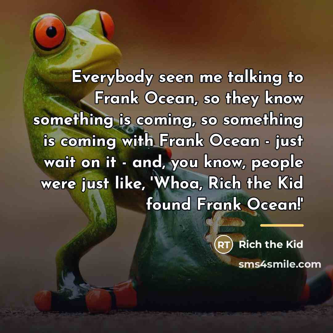“Everybody seen me talking to Frank Ocean, so they know…” quote by Rich the Kid