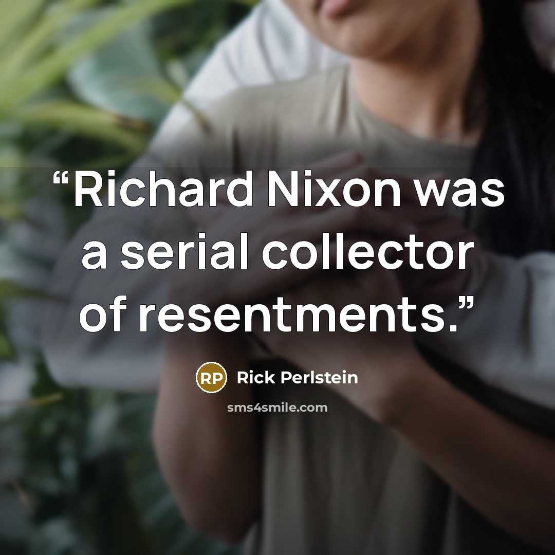 “Richard Nixon was a serial collector of resentments.” quote by Rick Perlstein