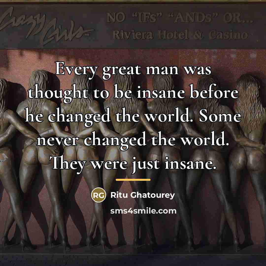 “Every great man was thought to be insane before he…” quote by Ritu Ghatourey