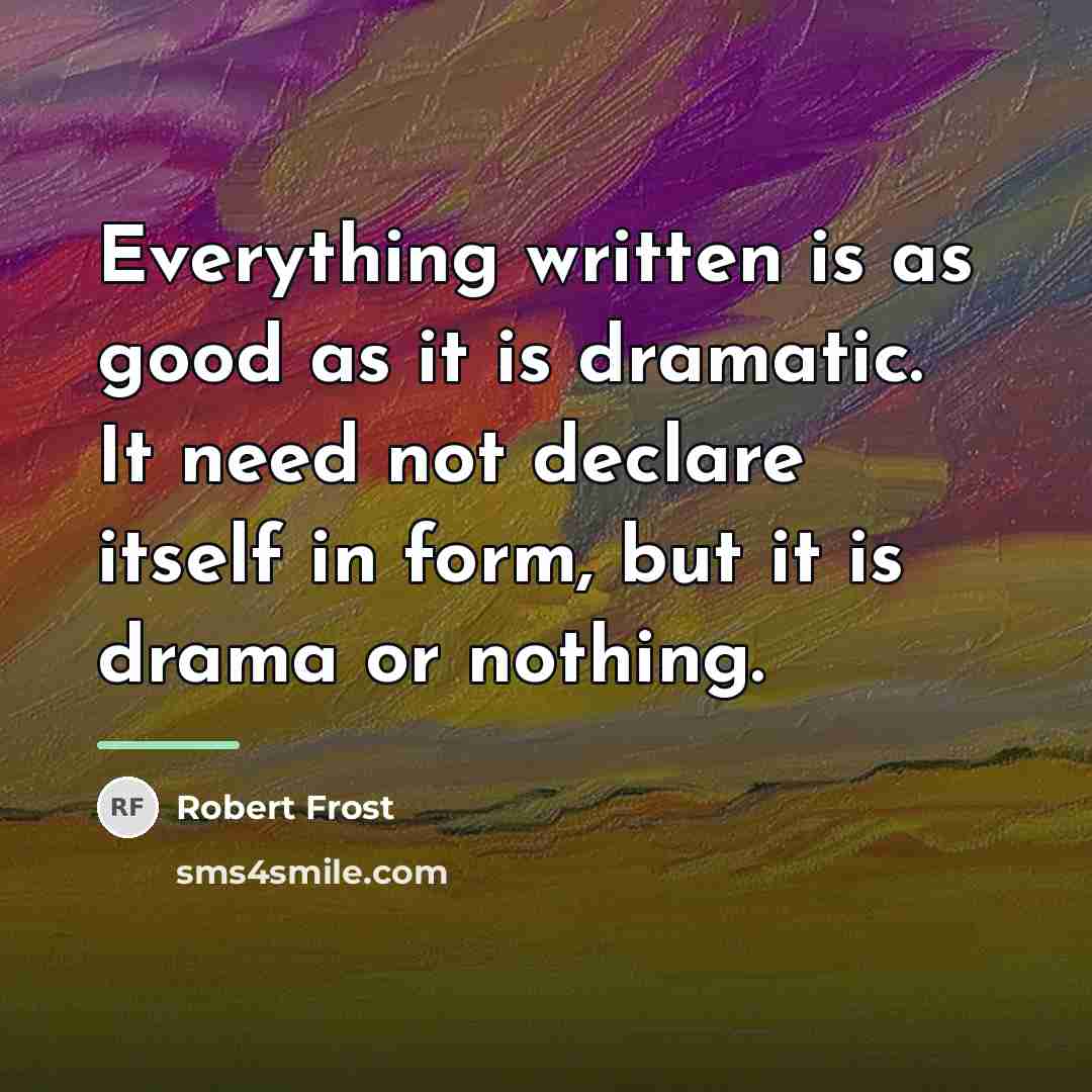 “Everything written is as good as it is dramatic. It…” quote by Robert Frost