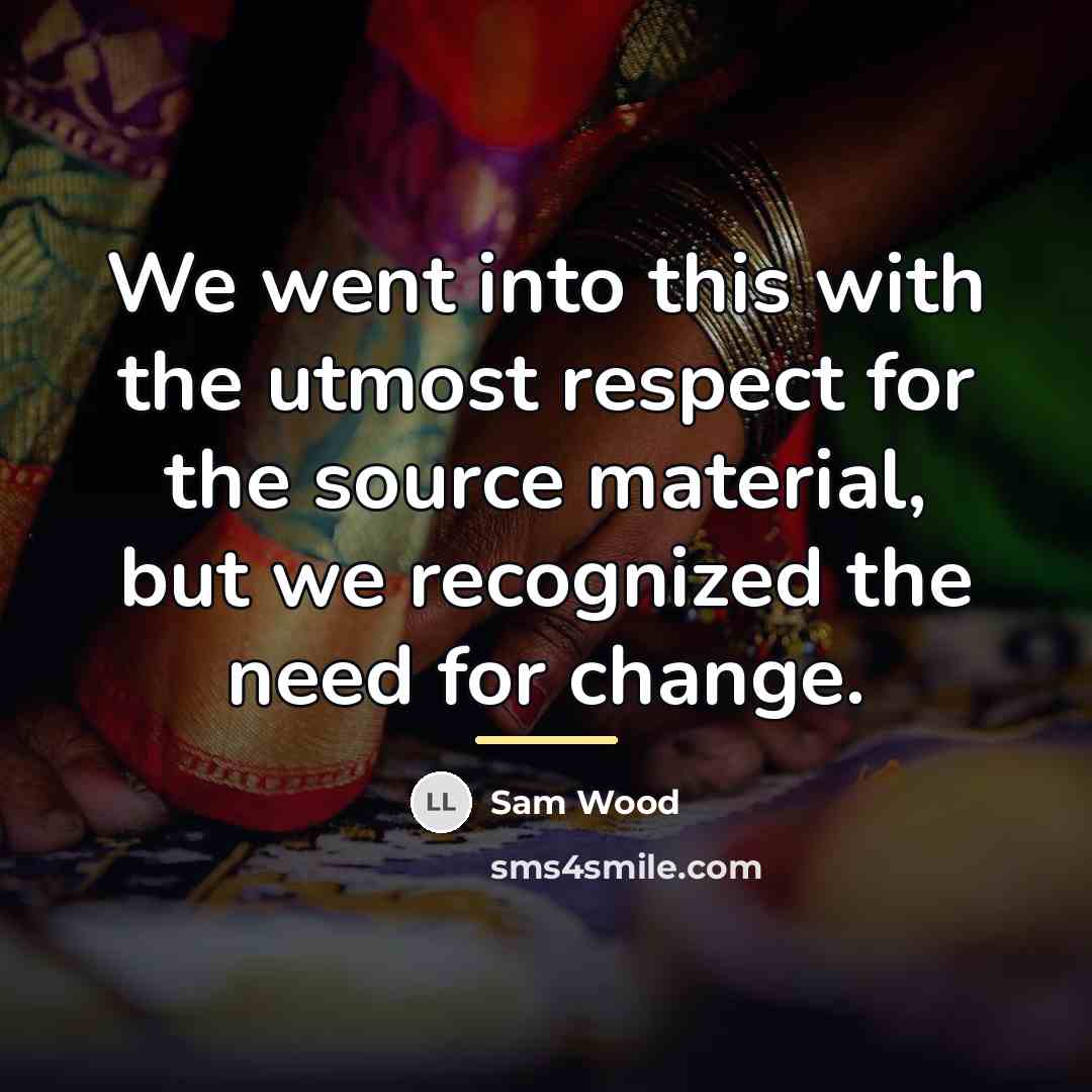 “We went into this with the utmost respect for the…” quote by Sam Wood