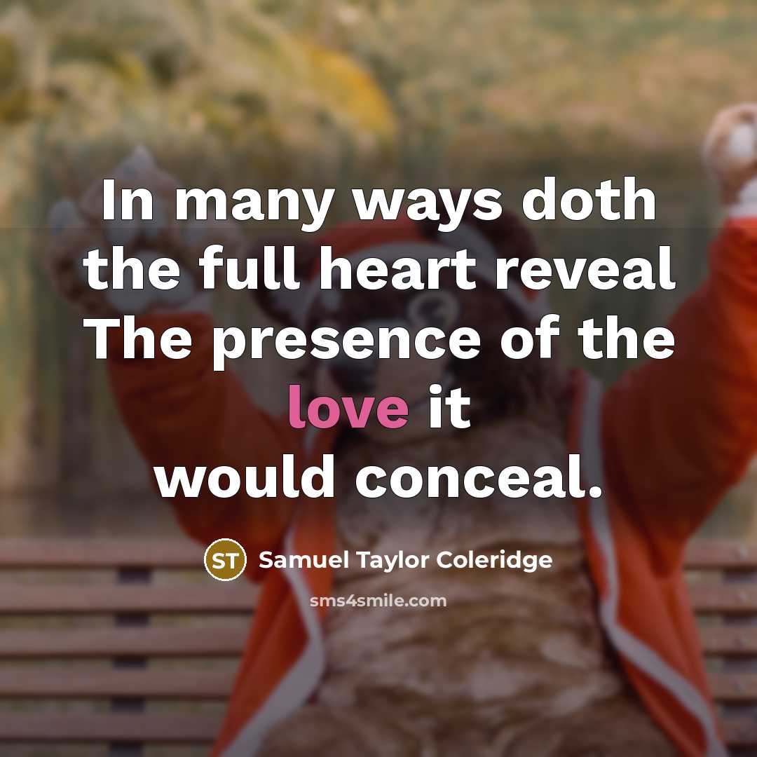 “In many ways doth the full heart reveal The presence…” quote by Samuel Taylor Coleridge