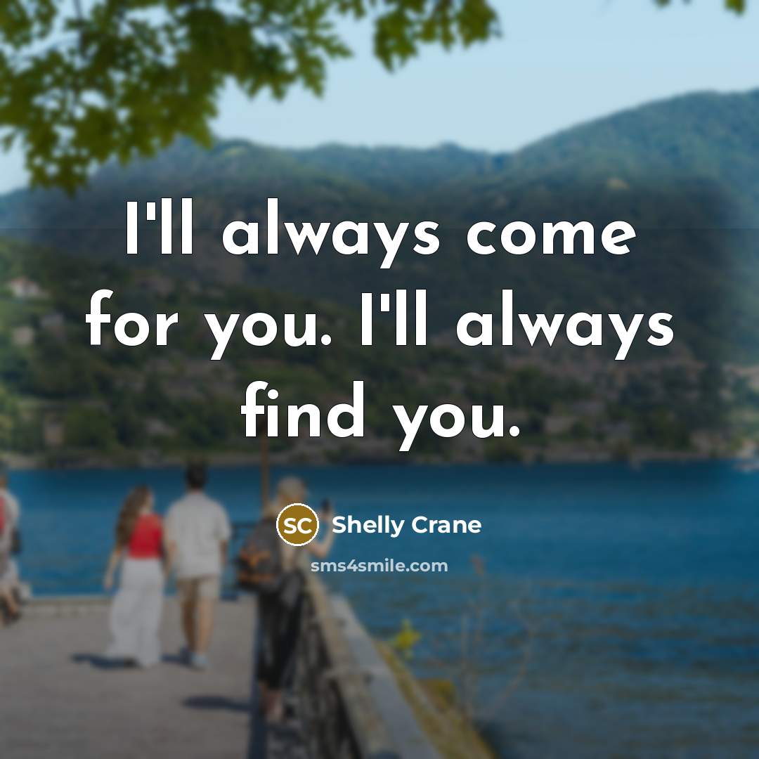 “I'll always come for you. I'll always find you.” quote by Shelly Crane