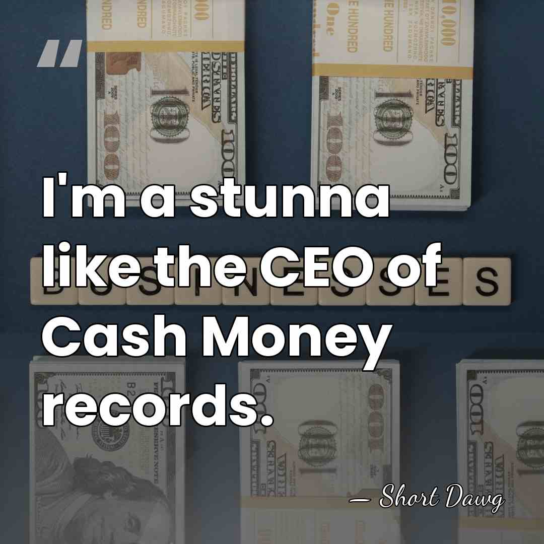 I'm a stunna like the CEO of Cash Money records. - Short Dawg