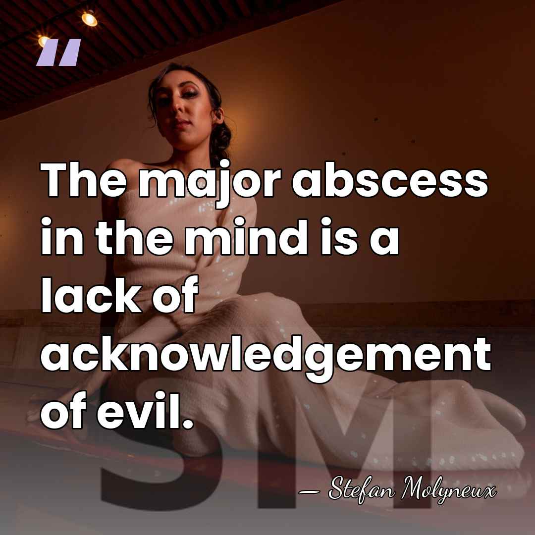 The major abscess in the mind is a lack of acknowledgement of&hellip; - Stefan Molyneux