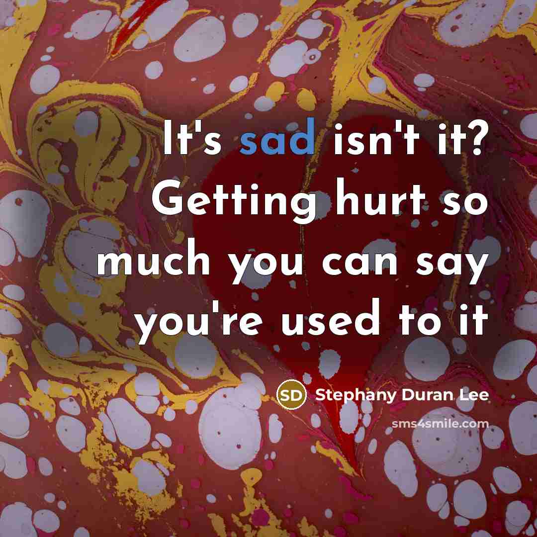 “It's sad isn't it? Getting hurt so much you can…” quote by Stephany Duran Lee