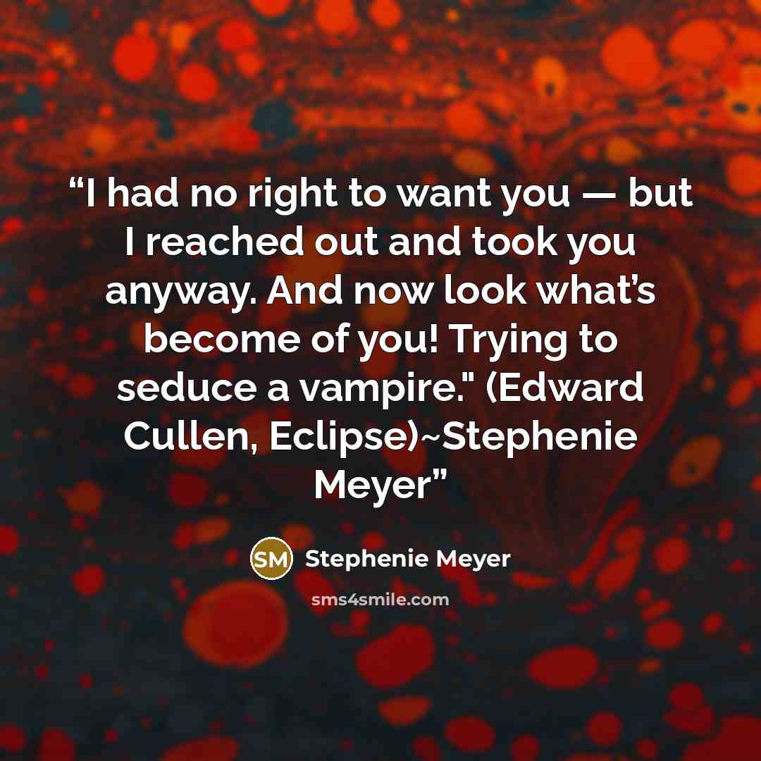 “I had no right to want you — but I reached out and took you anyway. And now look what’s become of you! Trying to seduce a vampire." (Edward Cullen, Eclipse)~Stephenie Meyer” quote by Stephenie Meyer