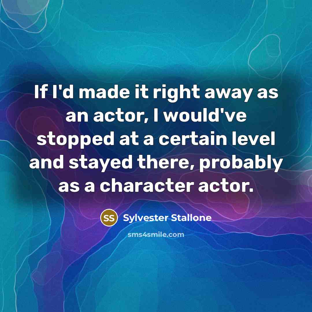 “If I'd made it right away as an actor, I…” quote by Sylvester Stallone