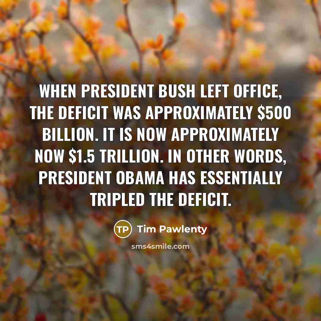 “When President Bush left office, the deficit was approximately $500…” quote by Tim Pawlenty