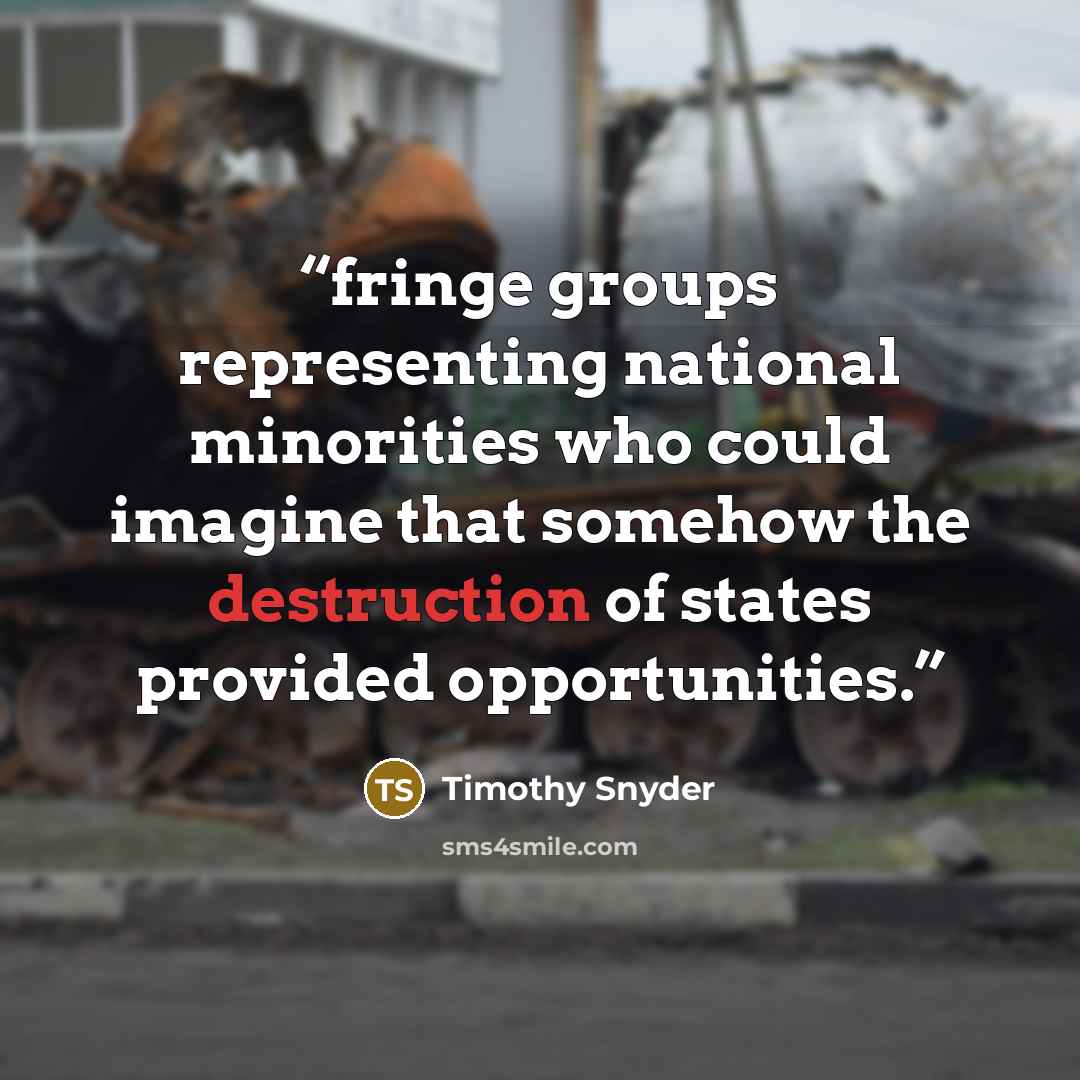 “fringe groups representing national minorities who could imagine that somehow the destruction of states provided opportunities.” quote by Timothy Snyder