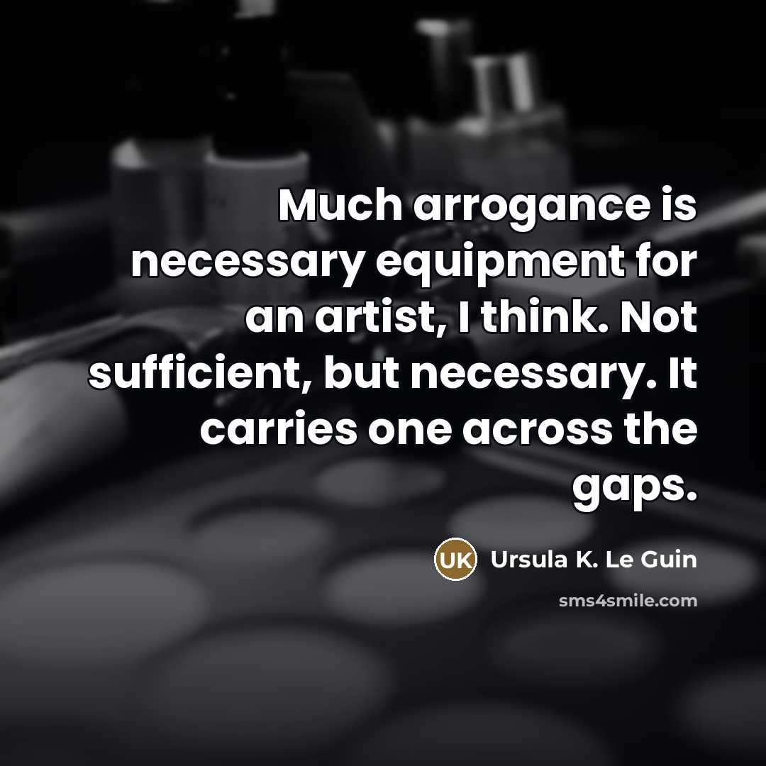 “Much arrogance is necessary equipment for an artist, I think.…” quote by Ursula K. Le Guin