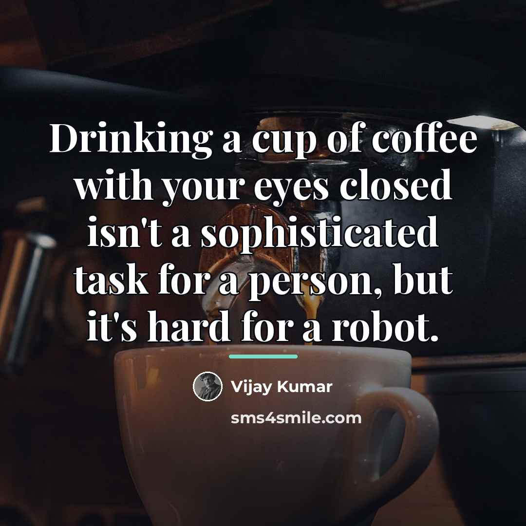 “Drinking a cup of coffee with your eyes closed isn't…” quote by Vijay Kumar