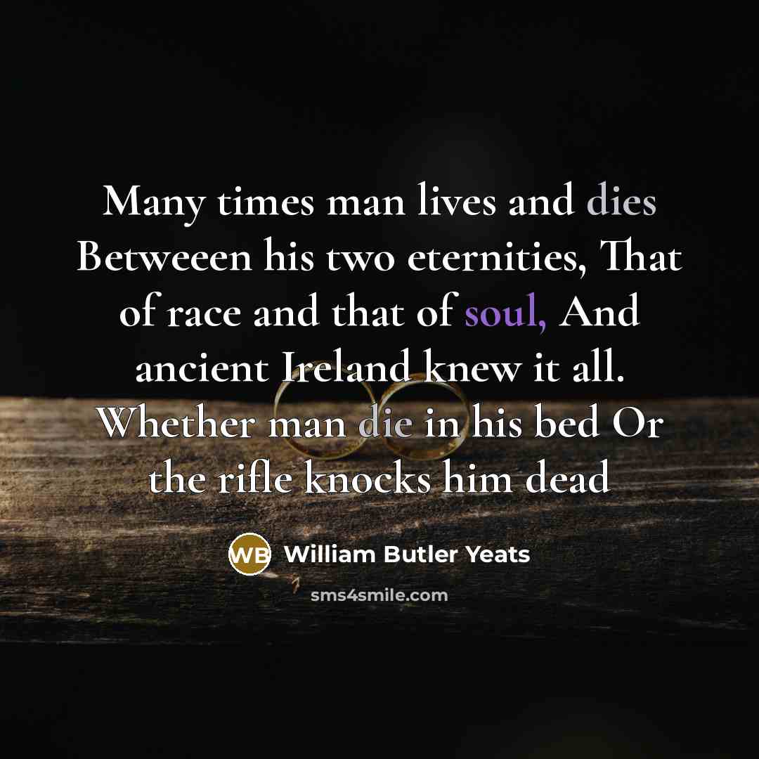 “Many times man lives and dies Betweeen his two eternities,…” quote by William Butler Yeats