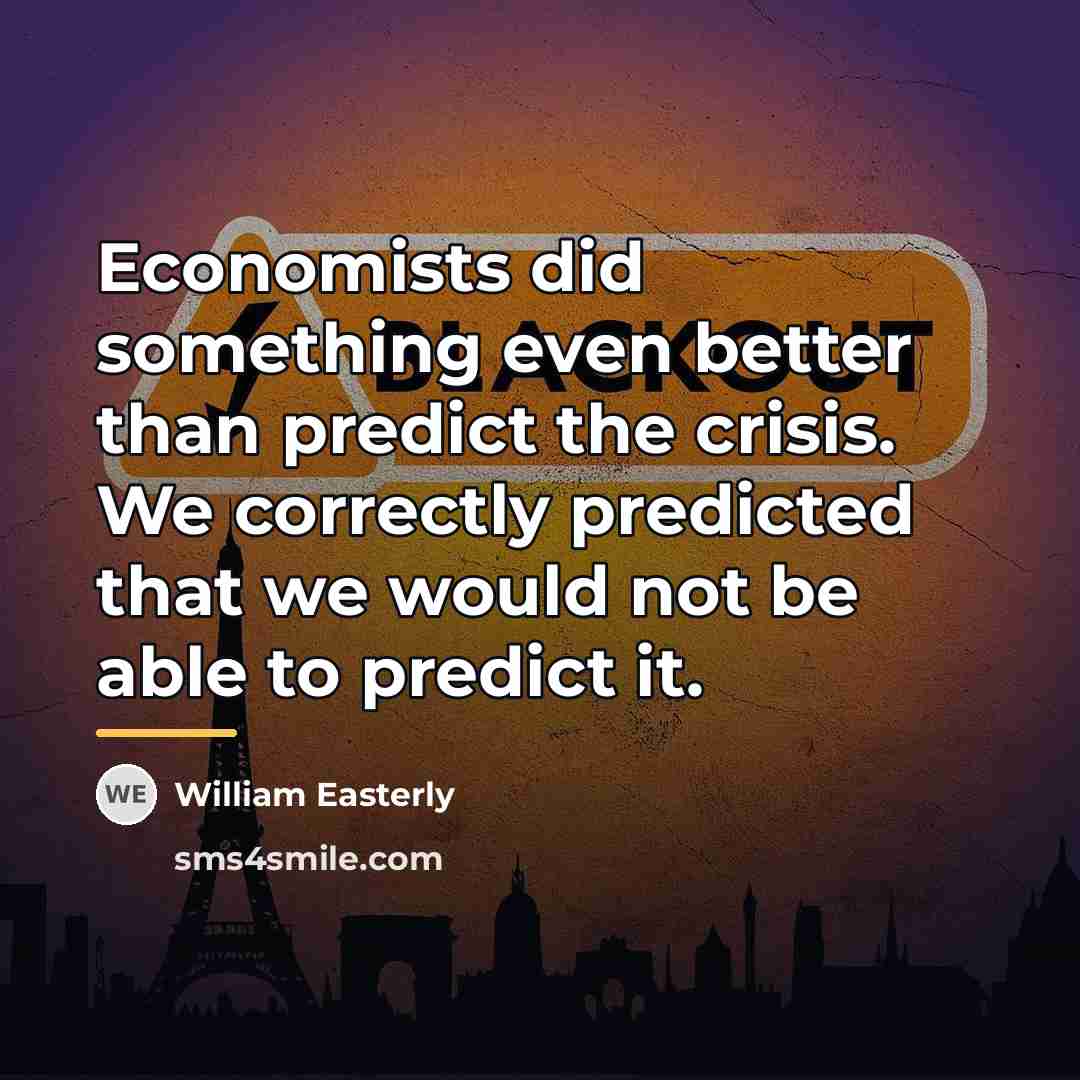 “Economists did something even better than predict the crisis. We…” quote by William Easterly