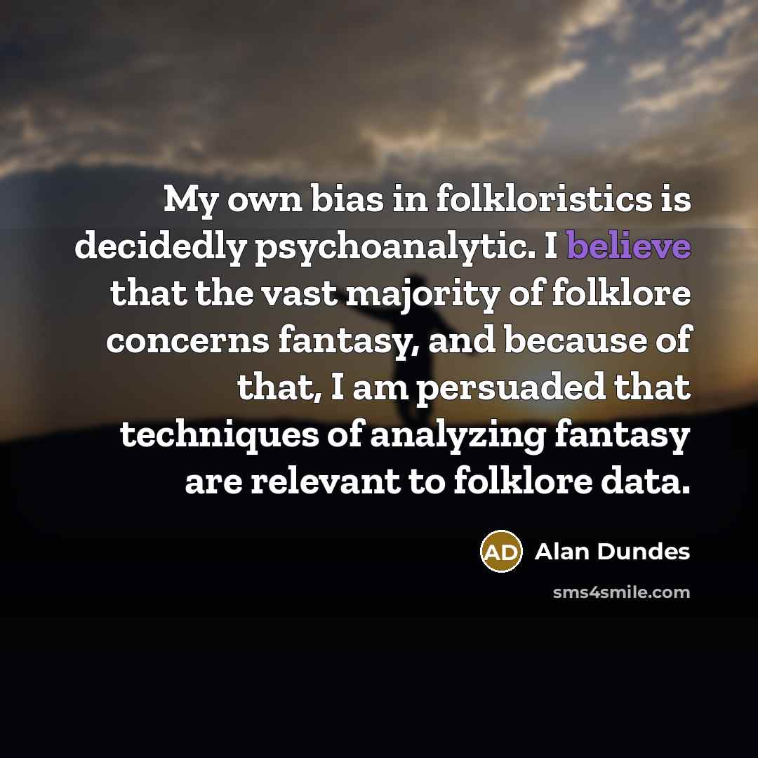 “My own bias in folkloristics is decidedly psychoanalytic. I believe…” quote by Alan Dundes