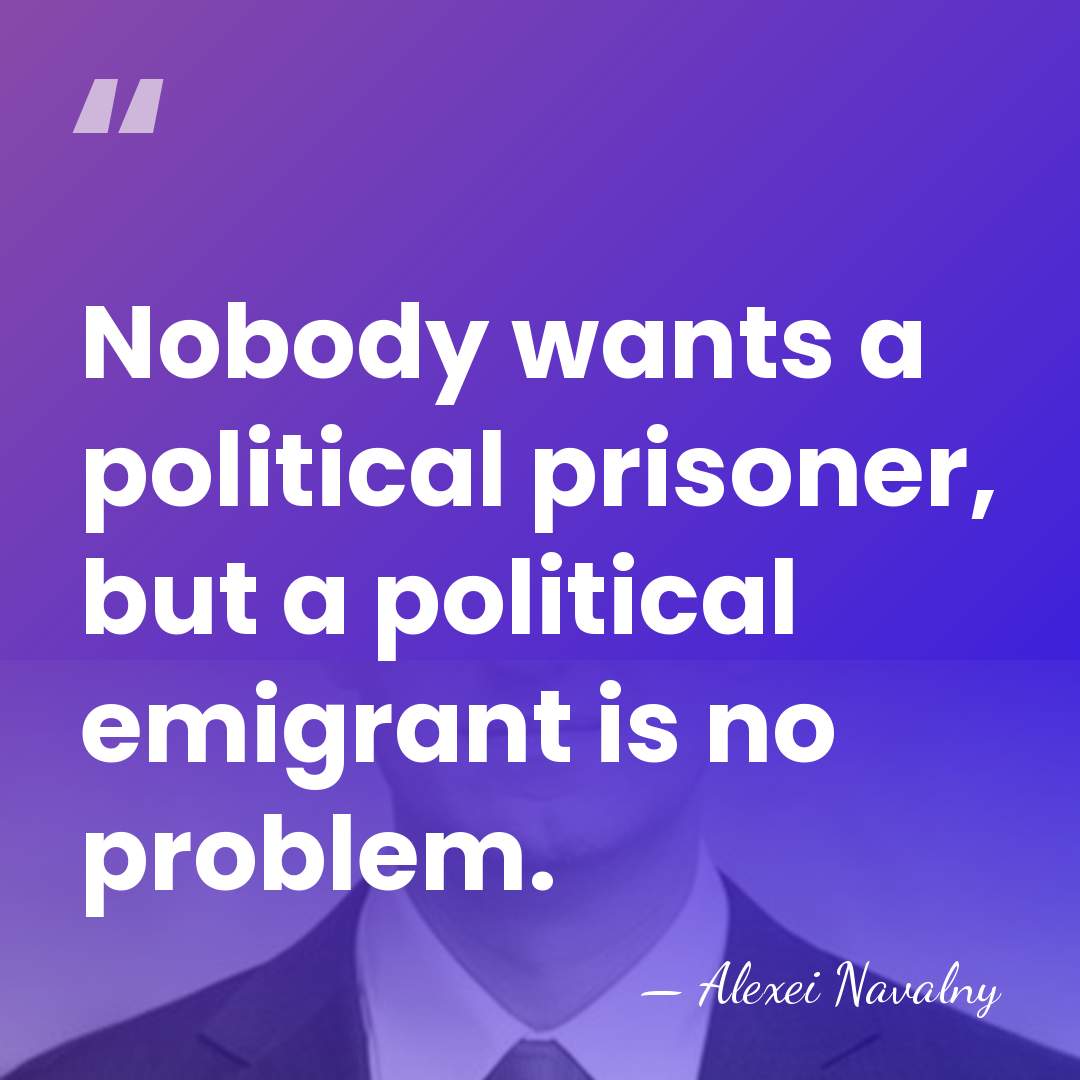 Nobody wants a political prisoner, but a political emigrant is no problem. - Alexei Navalny