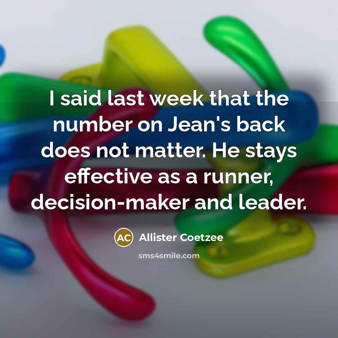 “I said last week that the number on Jean's back does not matter. He stays effective as a runner, decision-maker and leader.” quote by Allister Coetzee