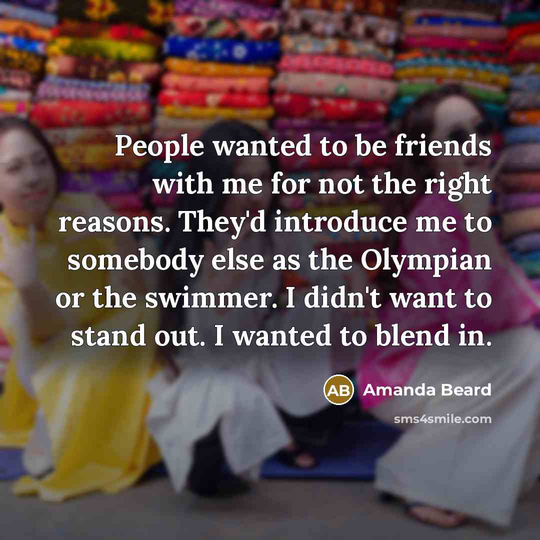 “People wanted to be friends with me for not the…” quote by Amanda Beard