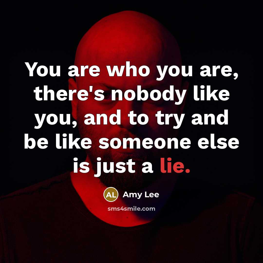 “You are who you are, there's nobody like you, and to try and be like someone else is just a lie.” quote by Amy Lee