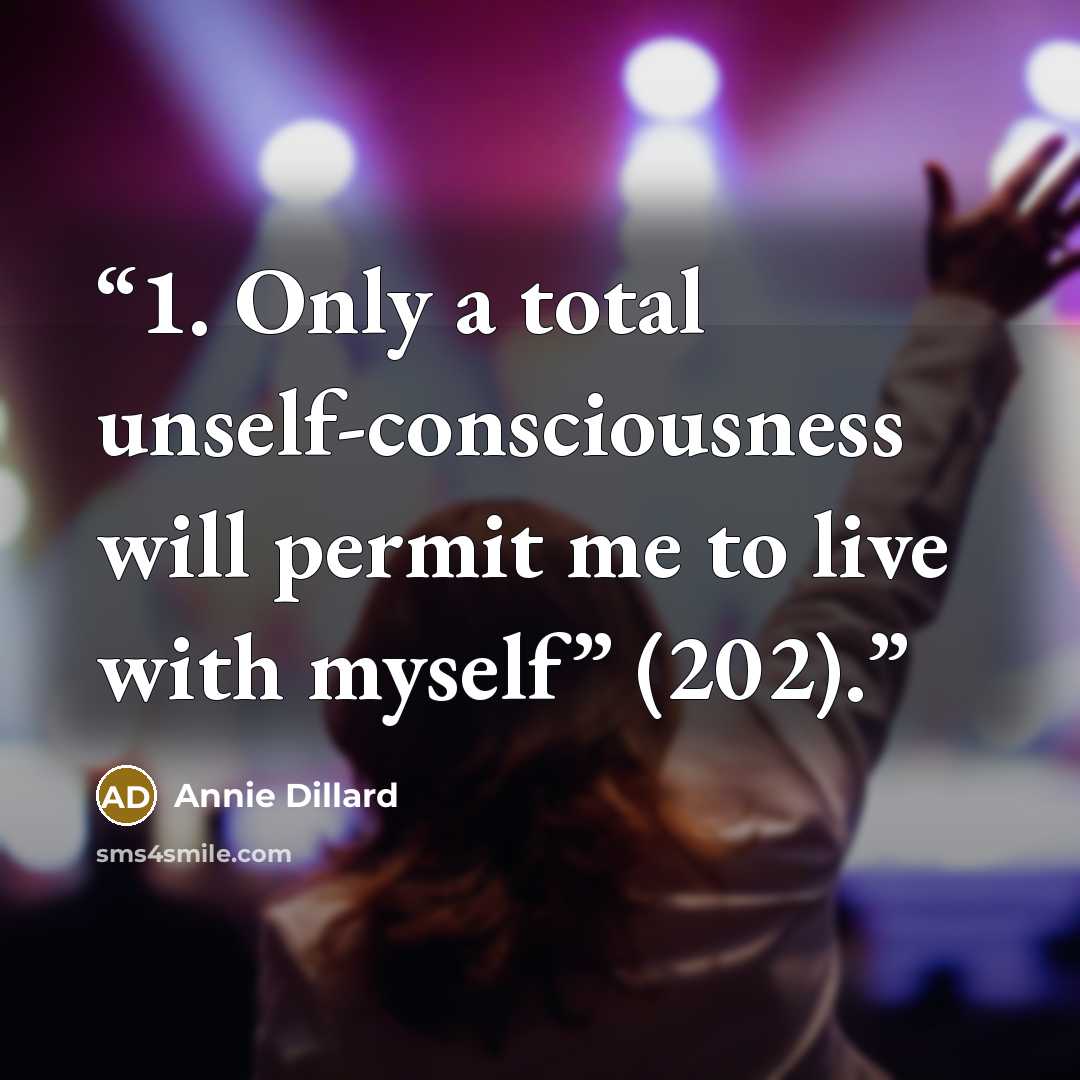 “1. Only a total unself-consciousness will permit me to live with myself” (202).” quote by Annie Dillard