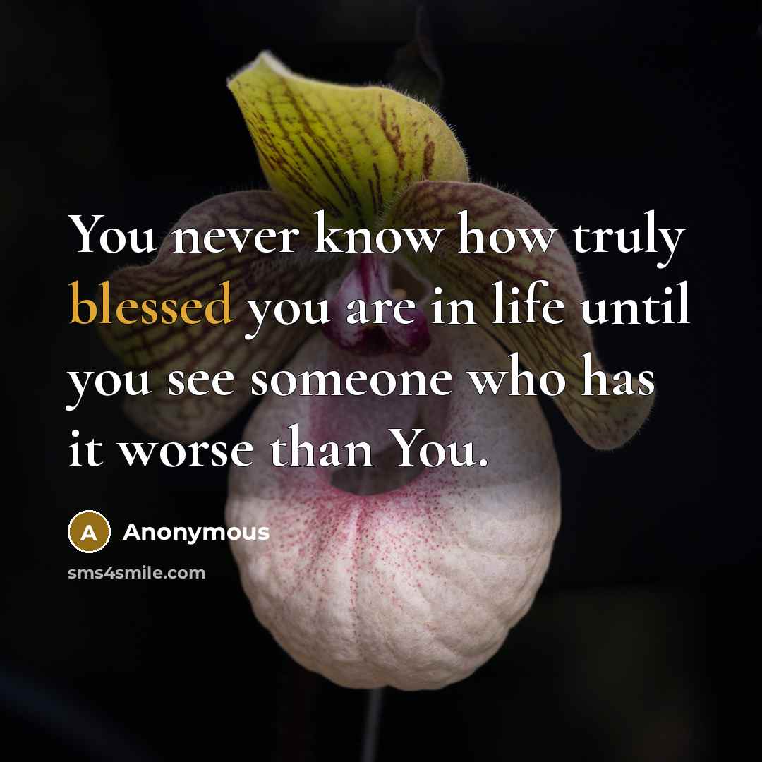 “You never know how truly blessed you are in life…” quote by Anonymous