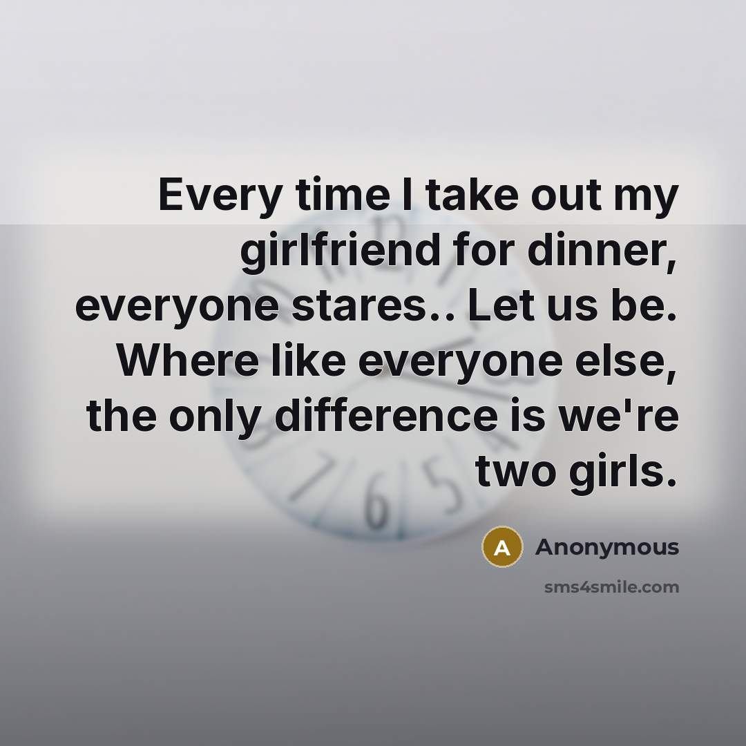 “Every time I take out my girlfriend for dinner, everyone…” quote by Anonymous