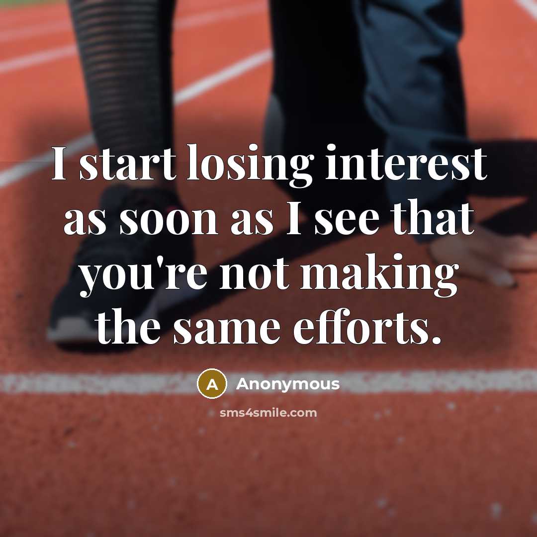 “I start losing interest as soon as I see that you're not making the same efforts.” quote by Anonymous